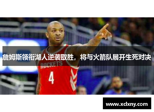 詹姆斯领衔湖人逆袭取胜，将与火箭队展开生死对决