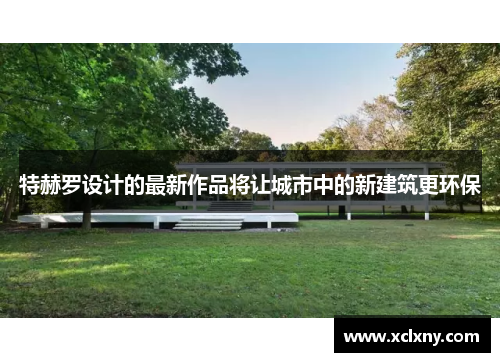 特赫罗设计的最新作品将让城市中的新建筑更环保