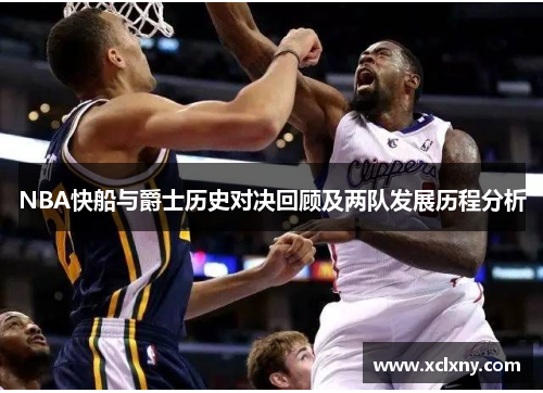 NBA快船与爵士历史对决回顾及两队发展历程分析