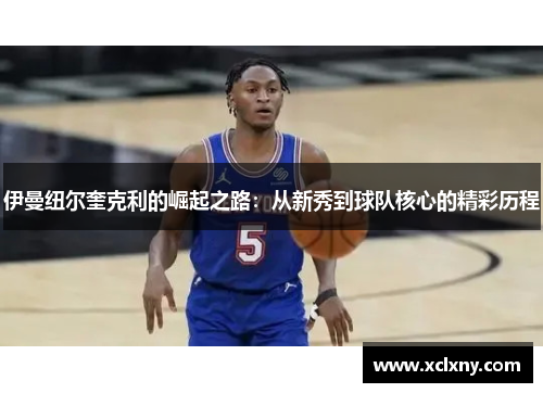 伊曼纽尔奎克利的崛起之路：从新秀到球队核心的精彩历程