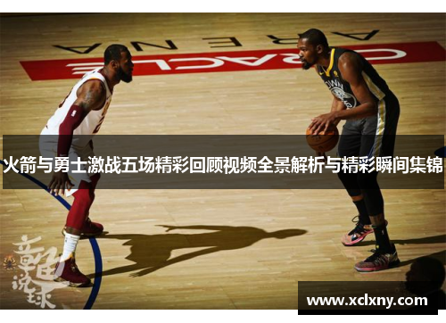 火箭与勇士激战五场精彩回顾视频全景解析与精彩瞬间集锦