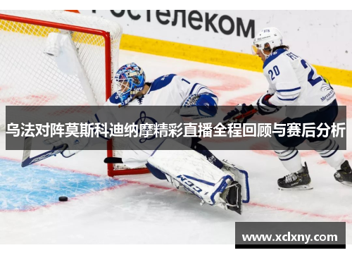 乌法对阵莫斯科迪纳摩精彩直播全程回顾与赛后分析