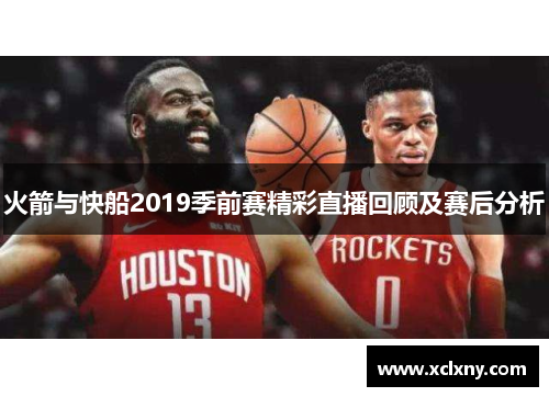 火箭与快船2019季前赛精彩直播回顾及赛后分析
