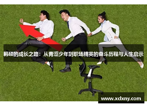 韩硕的成长之路：从青涩少年到职场精英的奋斗历程与人生启示