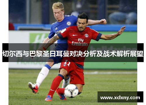 切尔西与巴黎圣日耳曼对决分析及战术解析展望