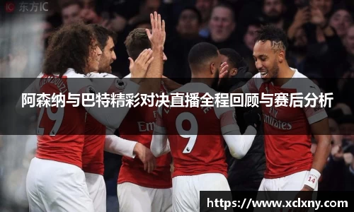 熊猫体育阿森纳与巴特精彩对决直播全程回顾与赛后分析