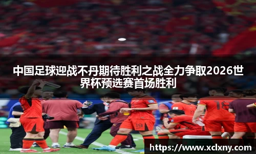 熊猫体育中国足球迎战不丹期待胜利之战全力争取2026世界杯预选赛首场胜利